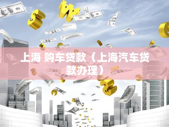 上海 购车贷款（上海汽车贷款办理）