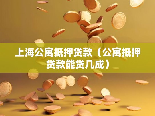 上海公寓抵押贷款（公寓抵押贷款能贷几成）