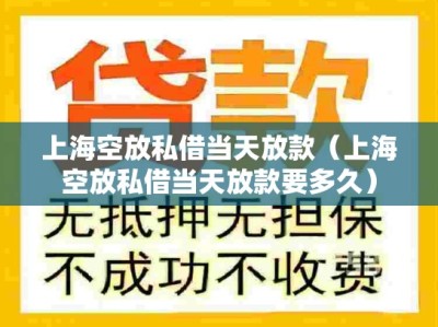 上海空放私借当天放款（上海空放私借当天放款要多久）