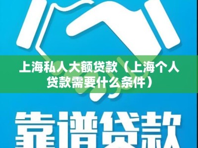 上海私人大额贷款（上海个人贷款需要什么条件）