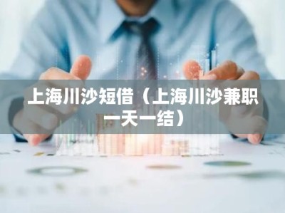 上海川沙短借（上海川沙兼职一天一结）