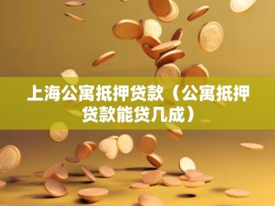 上海公寓抵押贷款（公寓抵押贷款能贷几成）